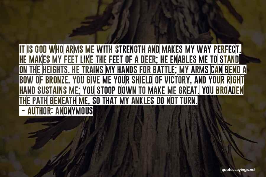 Anonymous Quotes: It Is God Who Arms Me With Strength And Makes My Way Perfect. He Makes My Feet Like The Feet