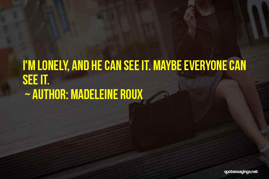 Madeleine Roux Quotes: I'm Lonely, And He Can See It. Maybe Everyone Can See It.