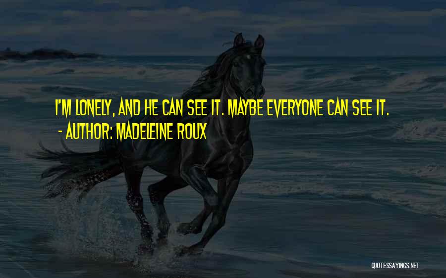 Madeleine Roux Quotes: I'm Lonely, And He Can See It. Maybe Everyone Can See It.