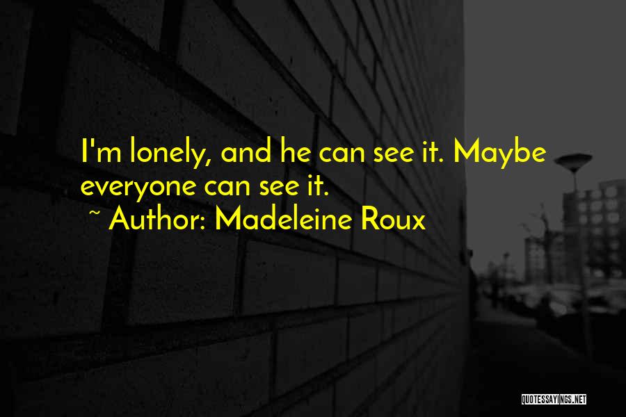 Madeleine Roux Quotes: I'm Lonely, And He Can See It. Maybe Everyone Can See It.