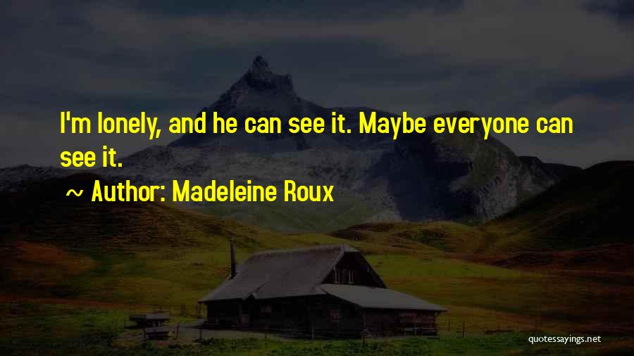 Madeleine Roux Quotes: I'm Lonely, And He Can See It. Maybe Everyone Can See It.