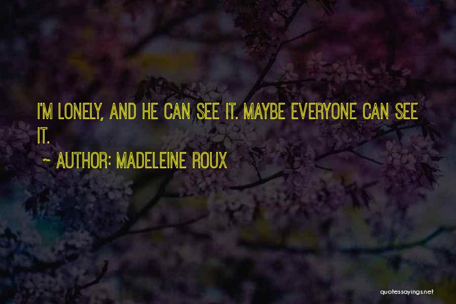 Madeleine Roux Quotes: I'm Lonely, And He Can See It. Maybe Everyone Can See It.