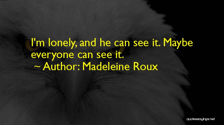 Madeleine Roux Quotes: I'm Lonely, And He Can See It. Maybe Everyone Can See It.
