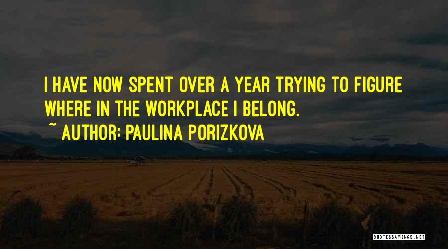 Paulina Porizkova Quotes: I Have Now Spent Over A Year Trying To Figure Where In The Workplace I Belong.