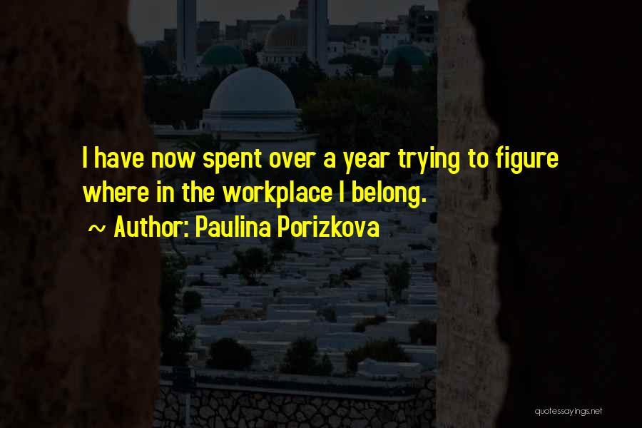 Paulina Porizkova Quotes: I Have Now Spent Over A Year Trying To Figure Where In The Workplace I Belong.