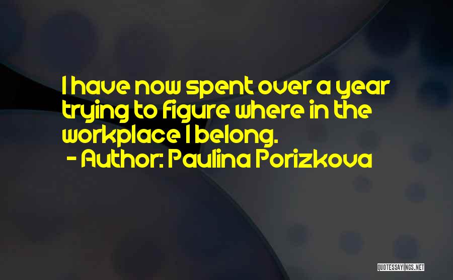 Paulina Porizkova Quotes: I Have Now Spent Over A Year Trying To Figure Where In The Workplace I Belong.