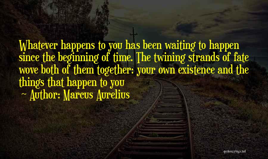 Marcus Aurelius Quotes: Whatever Happens To You Has Been Waiting To Happen Since The Beginning Of Time. The Twining Strands Of Fate Wove