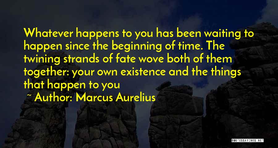 Marcus Aurelius Quotes: Whatever Happens To You Has Been Waiting To Happen Since The Beginning Of Time. The Twining Strands Of Fate Wove