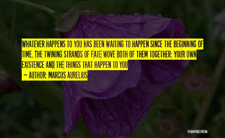 Marcus Aurelius Quotes: Whatever Happens To You Has Been Waiting To Happen Since The Beginning Of Time. The Twining Strands Of Fate Wove