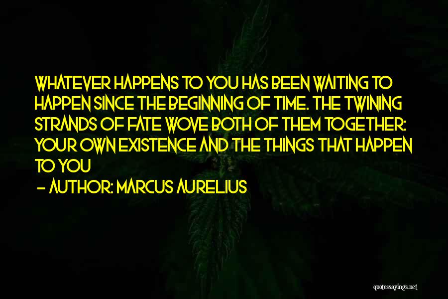 Marcus Aurelius Quotes: Whatever Happens To You Has Been Waiting To Happen Since The Beginning Of Time. The Twining Strands Of Fate Wove