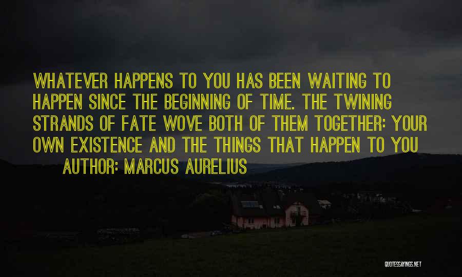 Marcus Aurelius Quotes: Whatever Happens To You Has Been Waiting To Happen Since The Beginning Of Time. The Twining Strands Of Fate Wove