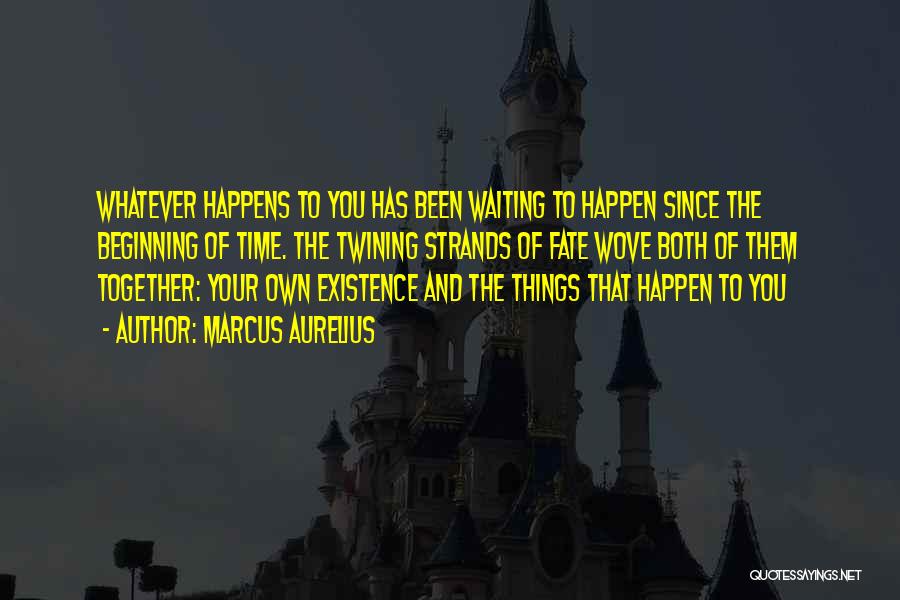 Marcus Aurelius Quotes: Whatever Happens To You Has Been Waiting To Happen Since The Beginning Of Time. The Twining Strands Of Fate Wove
