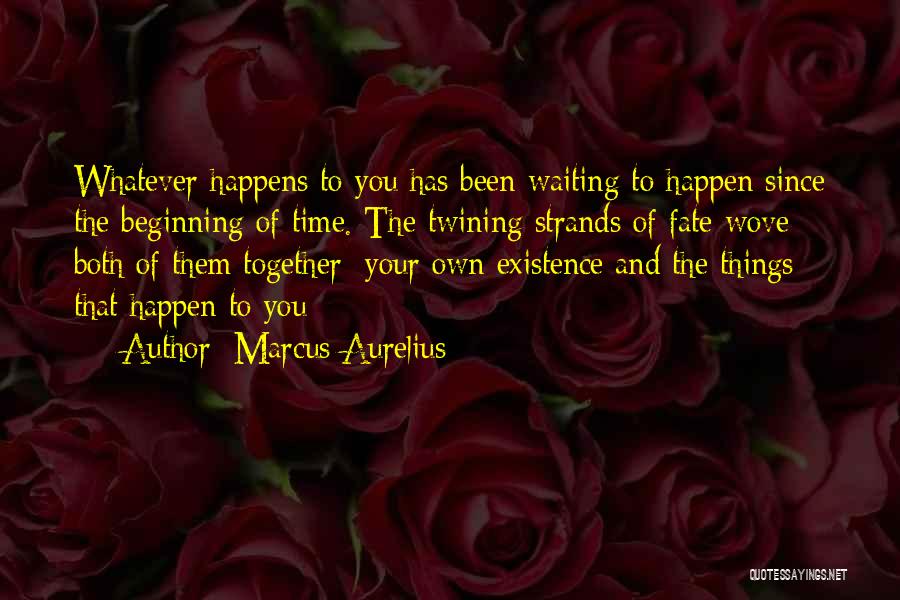 Marcus Aurelius Quotes: Whatever Happens To You Has Been Waiting To Happen Since The Beginning Of Time. The Twining Strands Of Fate Wove