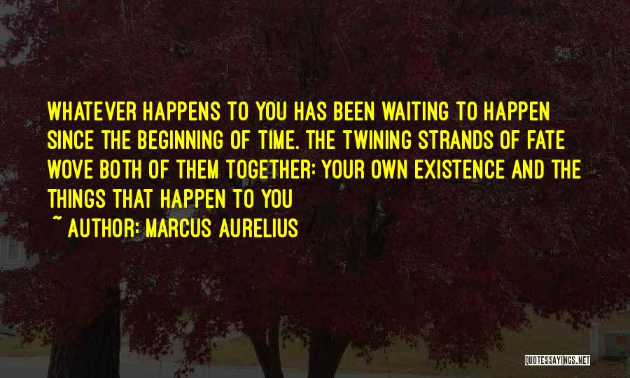 Marcus Aurelius Quotes: Whatever Happens To You Has Been Waiting To Happen Since The Beginning Of Time. The Twining Strands Of Fate Wove