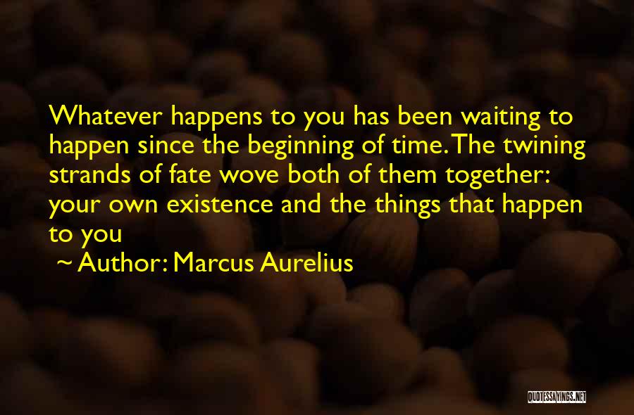 Marcus Aurelius Quotes: Whatever Happens To You Has Been Waiting To Happen Since The Beginning Of Time. The Twining Strands Of Fate Wove