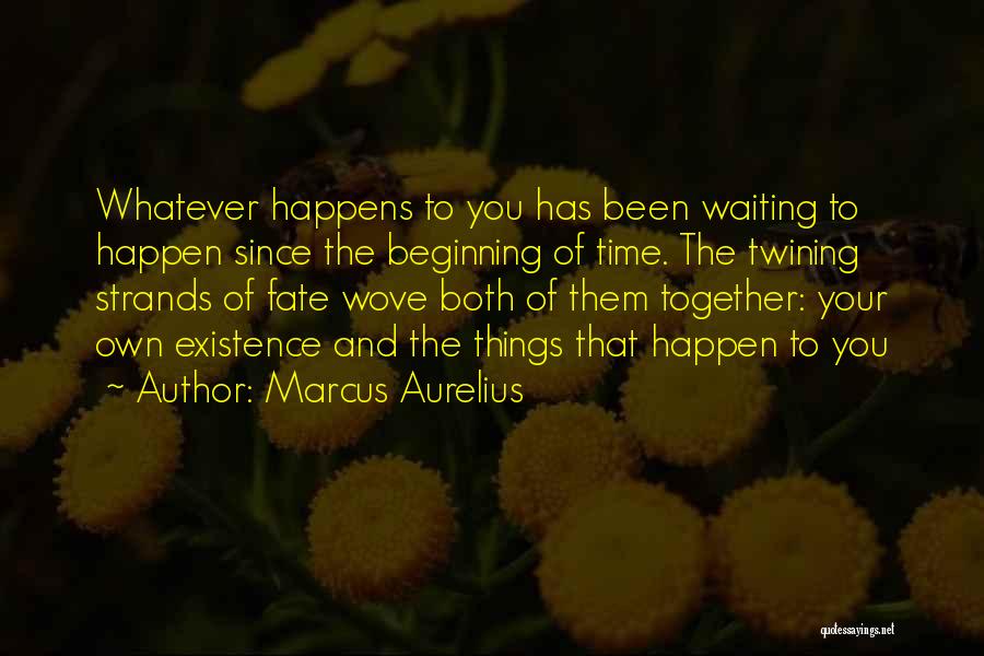 Marcus Aurelius Quotes: Whatever Happens To You Has Been Waiting To Happen Since The Beginning Of Time. The Twining Strands Of Fate Wove