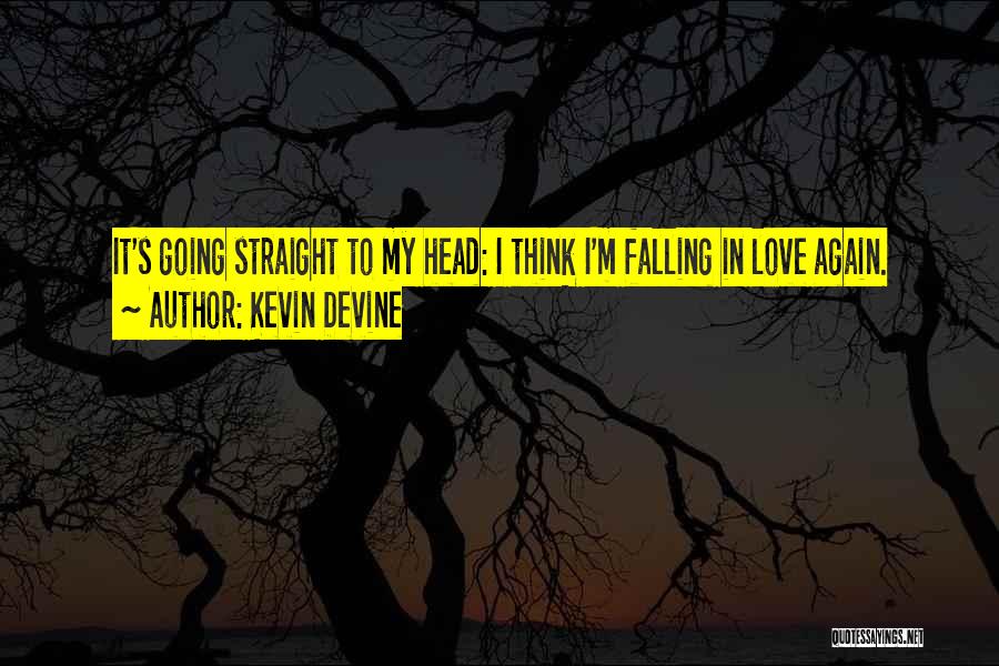 Kevin Devine Quotes: It's Going Straight To My Head: I Think I'm Falling In Love Again.