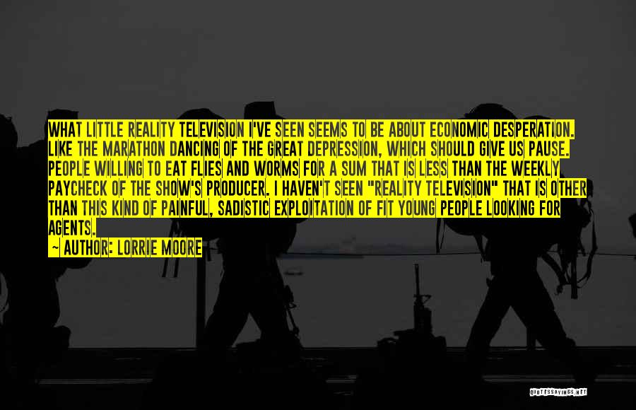 Lorrie Moore Quotes: What Little Reality Television I've Seen Seems To Be About Economic Desperation. Like The Marathon Dancing Of The Great Depression,
