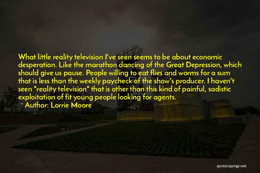 Lorrie Moore Quotes: What Little Reality Television I've Seen Seems To Be About Economic Desperation. Like The Marathon Dancing Of The Great Depression,