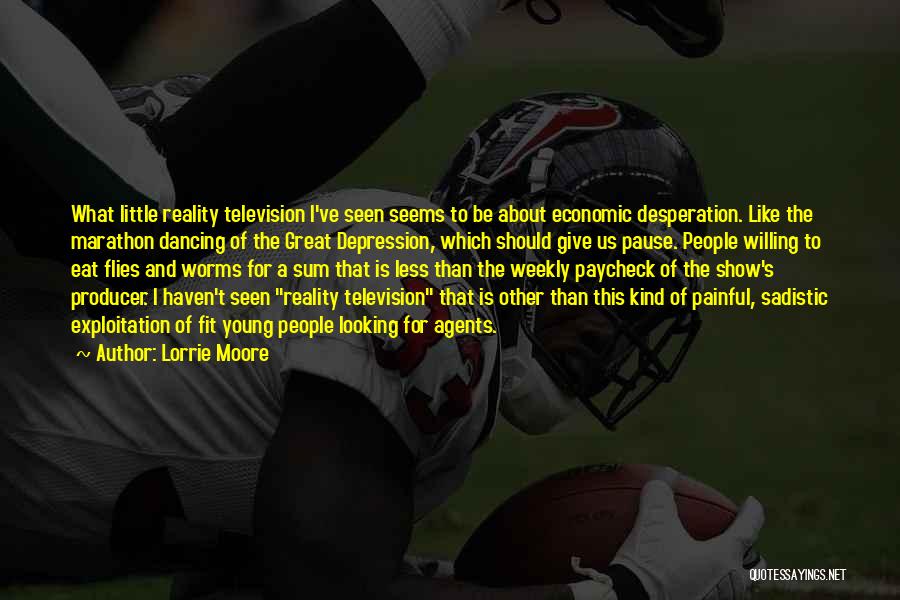 Lorrie Moore Quotes: What Little Reality Television I've Seen Seems To Be About Economic Desperation. Like The Marathon Dancing Of The Great Depression,