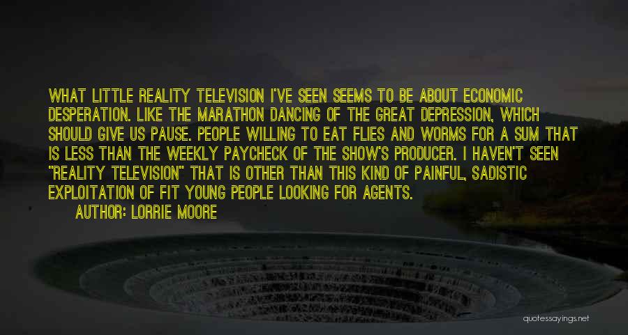 Lorrie Moore Quotes: What Little Reality Television I've Seen Seems To Be About Economic Desperation. Like The Marathon Dancing Of The Great Depression,