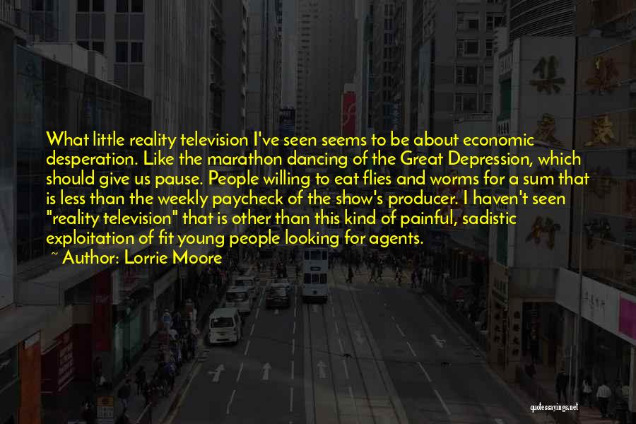 Lorrie Moore Quotes: What Little Reality Television I've Seen Seems To Be About Economic Desperation. Like The Marathon Dancing Of The Great Depression,