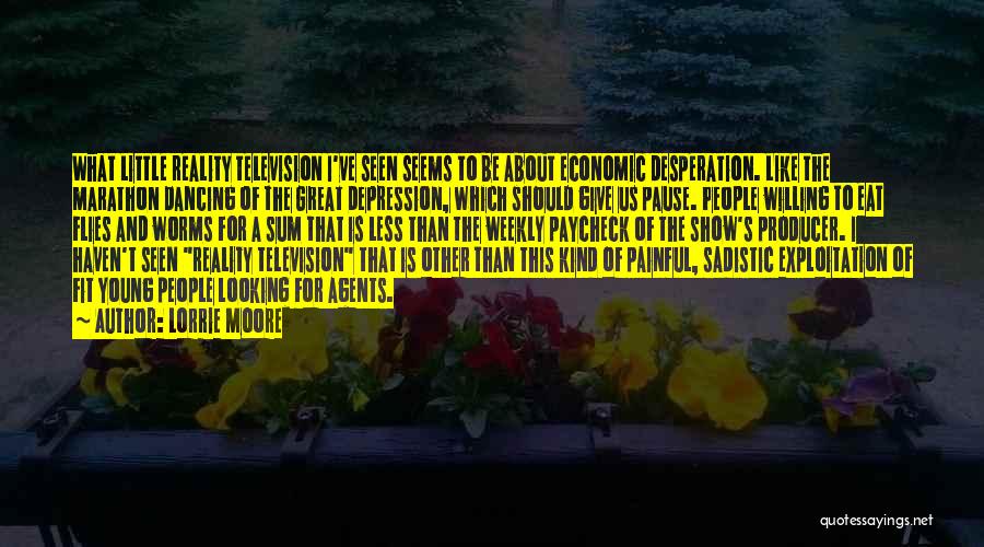 Lorrie Moore Quotes: What Little Reality Television I've Seen Seems To Be About Economic Desperation. Like The Marathon Dancing Of The Great Depression,