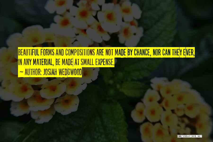 Josiah Wedgwood Quotes: Beautiful Forms And Compositions Are Not Made By Chance, Nor Can They Ever, In Any Material, Be Made At Small