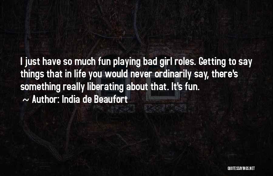 India De Beaufort Quotes: I Just Have So Much Fun Playing Bad Girl Roles. Getting To Say Things That In Life You Would Never