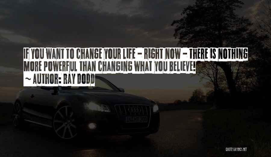 Ray Dodd Quotes: If You Want To Change Your Life - Right Now - There Is Nothing More Powerful Than Changing What You