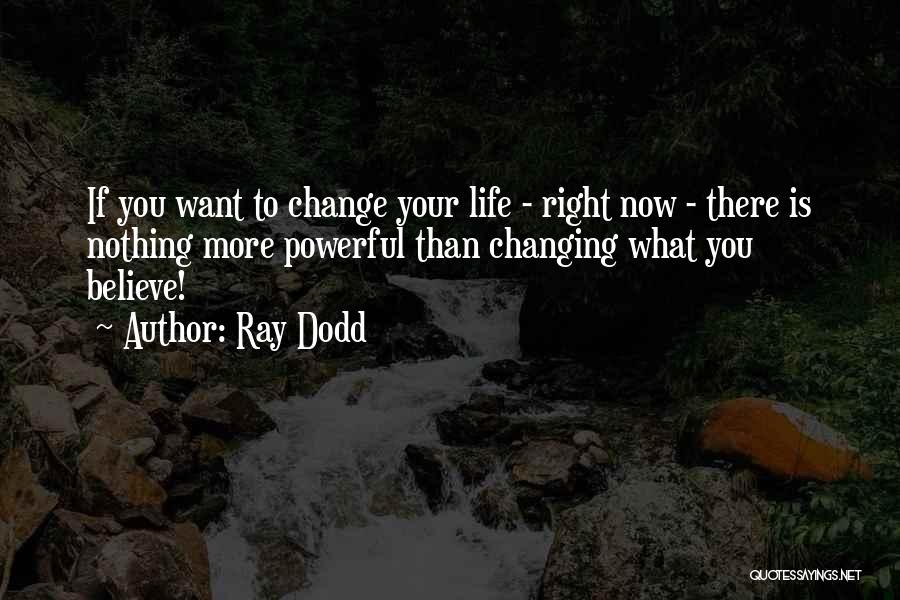 Ray Dodd Quotes: If You Want To Change Your Life - Right Now - There Is Nothing More Powerful Than Changing What You