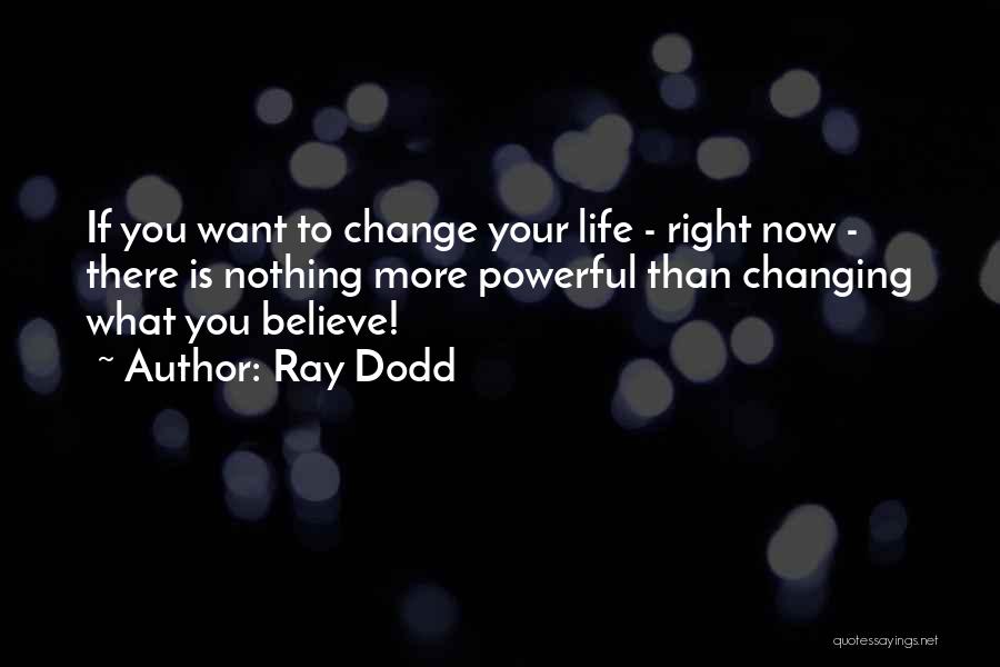 Ray Dodd Quotes: If You Want To Change Your Life - Right Now - There Is Nothing More Powerful Than Changing What You