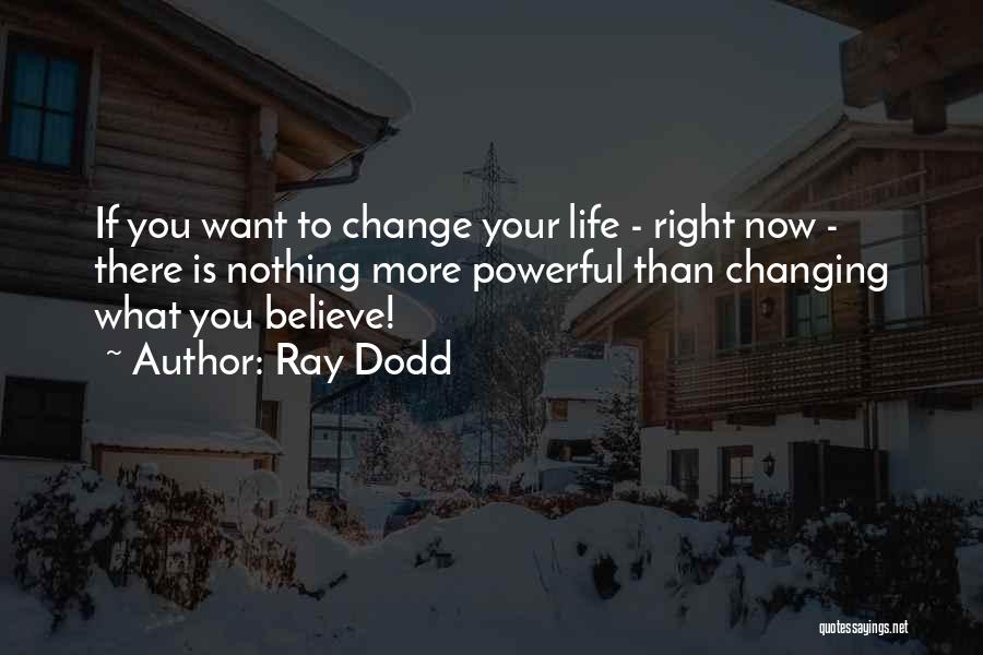 Ray Dodd Quotes: If You Want To Change Your Life - Right Now - There Is Nothing More Powerful Than Changing What You