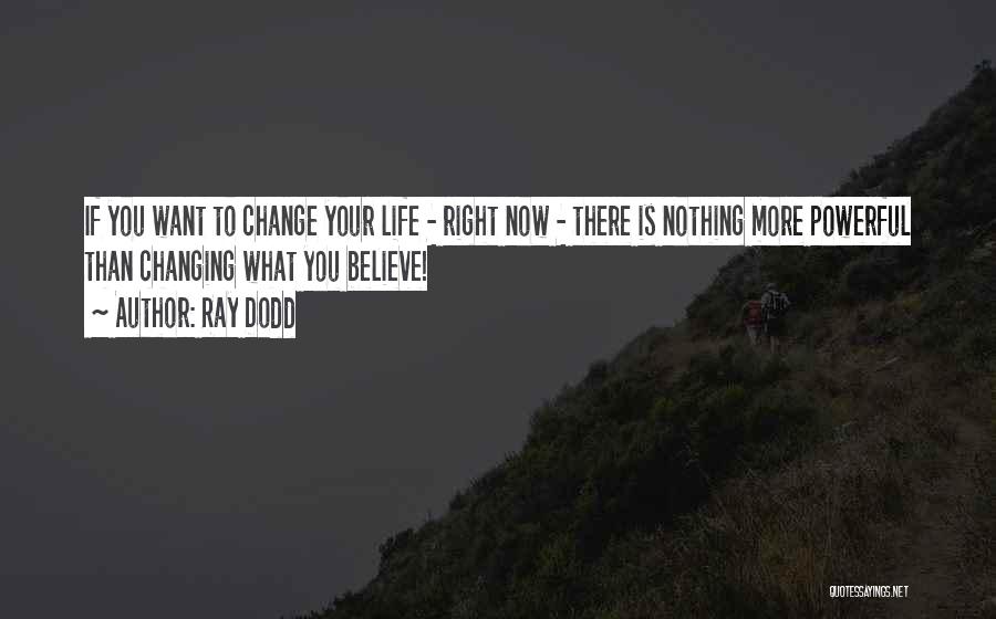 Ray Dodd Quotes: If You Want To Change Your Life - Right Now - There Is Nothing More Powerful Than Changing What You