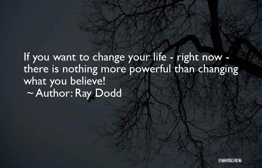 Ray Dodd Quotes: If You Want To Change Your Life - Right Now - There Is Nothing More Powerful Than Changing What You