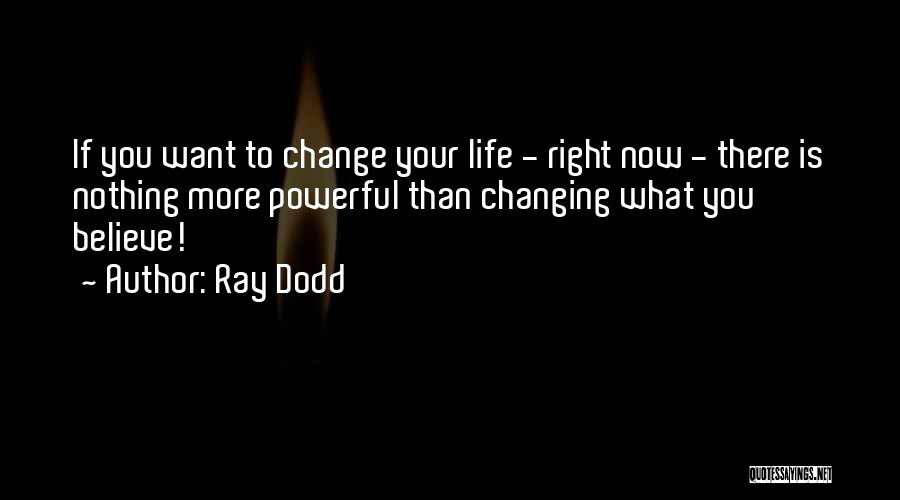 Ray Dodd Quotes: If You Want To Change Your Life - Right Now - There Is Nothing More Powerful Than Changing What You