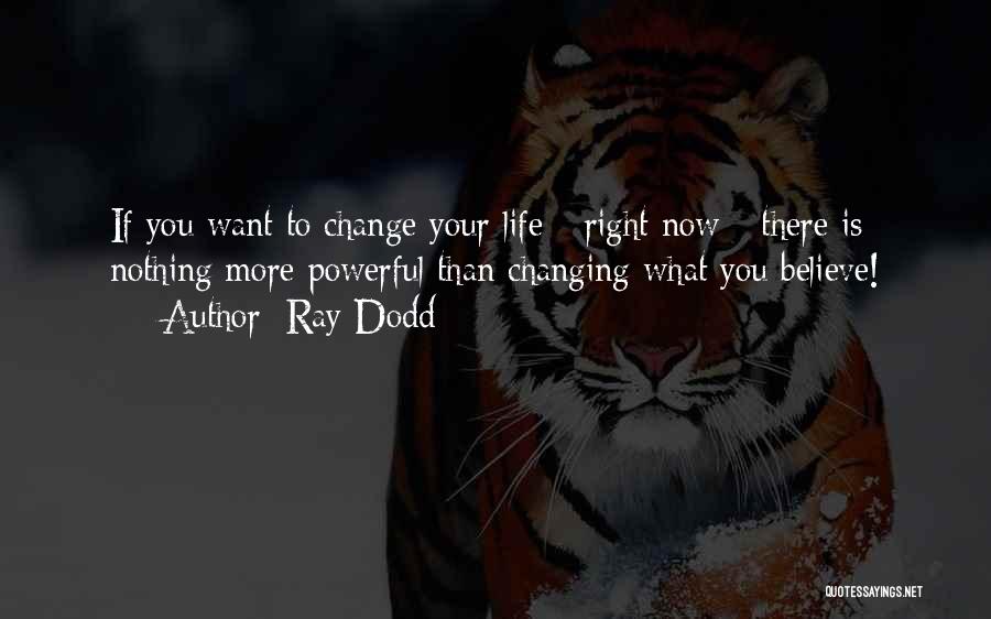 Ray Dodd Quotes: If You Want To Change Your Life - Right Now - There Is Nothing More Powerful Than Changing What You