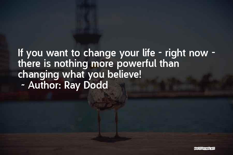 Ray Dodd Quotes: If You Want To Change Your Life - Right Now - There Is Nothing More Powerful Than Changing What You