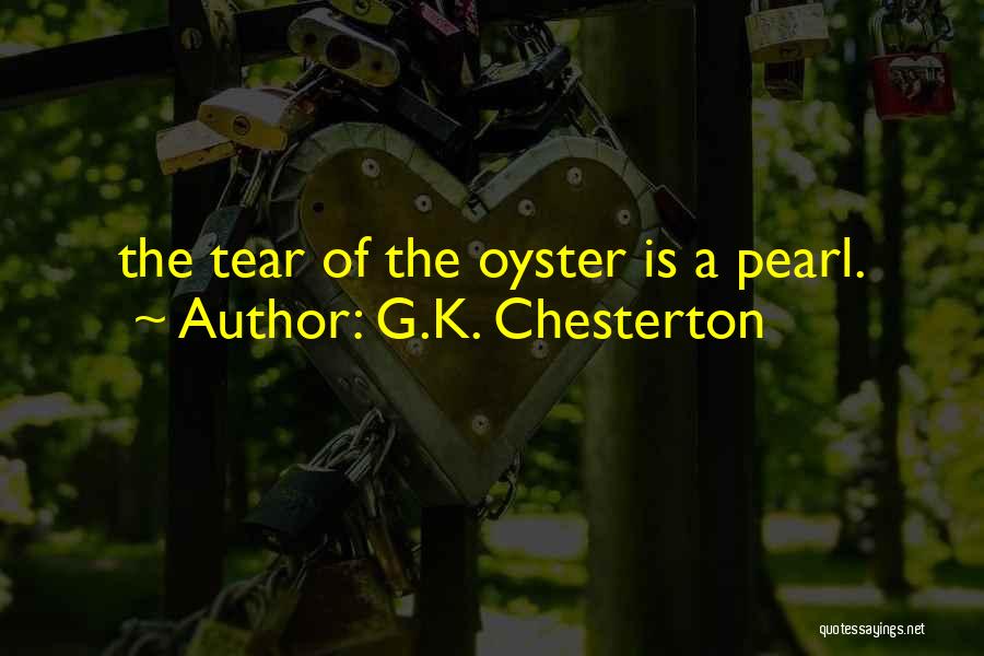 G.K. Chesterton Quotes: The Tear Of The Oyster Is A Pearl.