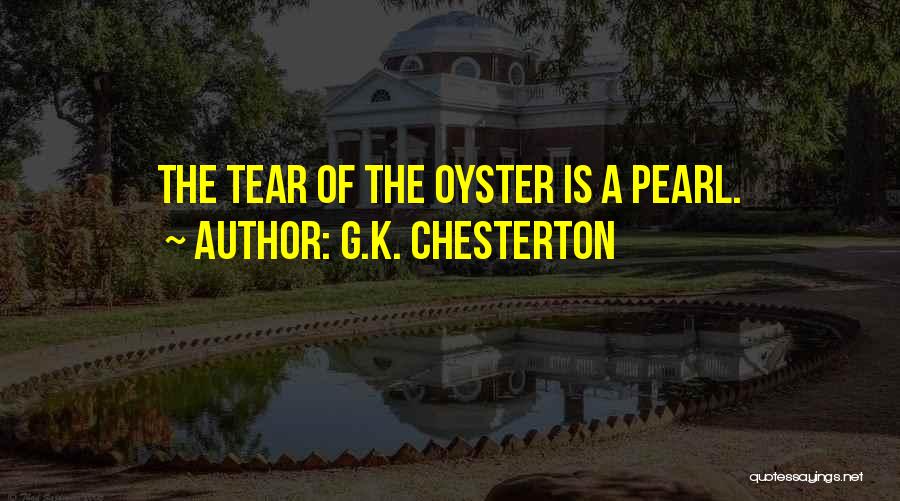 G.K. Chesterton Quotes: The Tear Of The Oyster Is A Pearl.