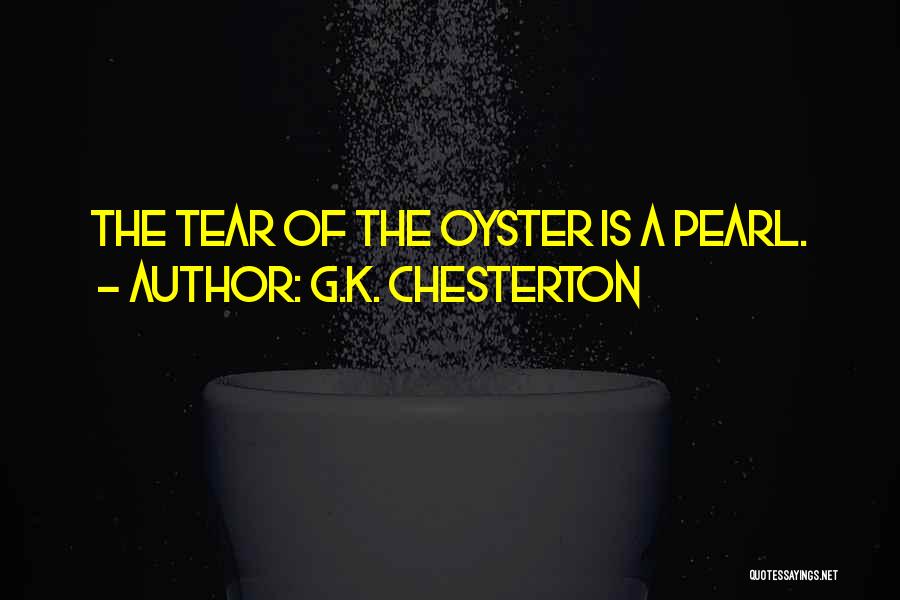 G.K. Chesterton Quotes: The Tear Of The Oyster Is A Pearl.