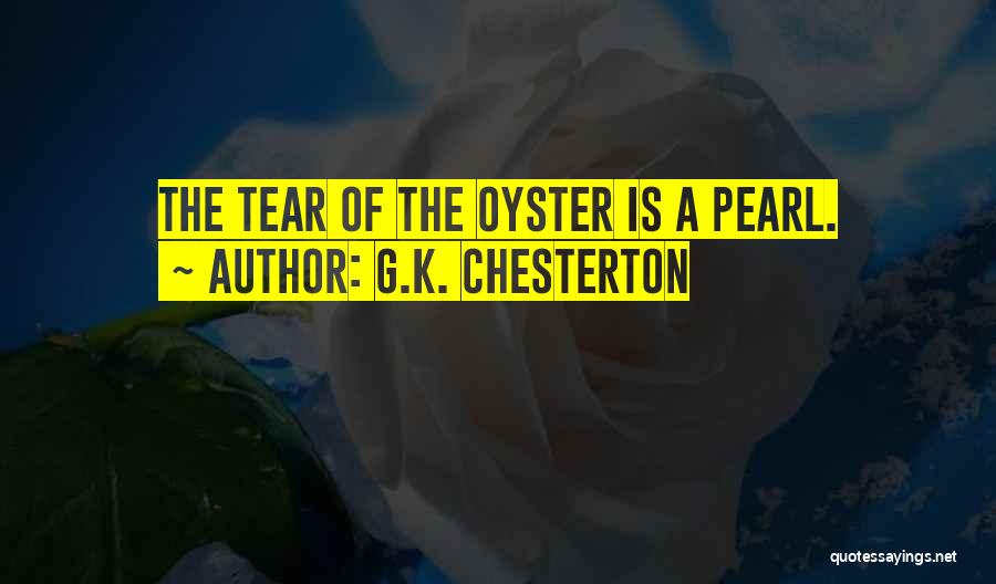 G.K. Chesterton Quotes: The Tear Of The Oyster Is A Pearl.
