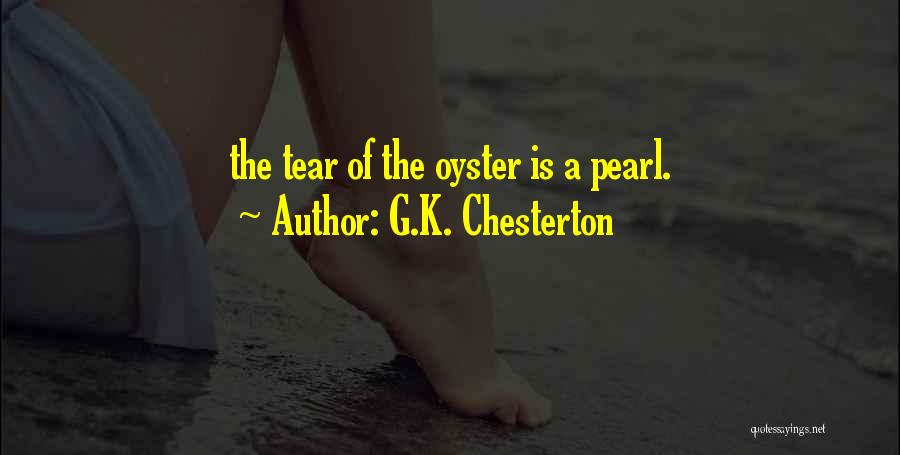 G.K. Chesterton Quotes: The Tear Of The Oyster Is A Pearl.