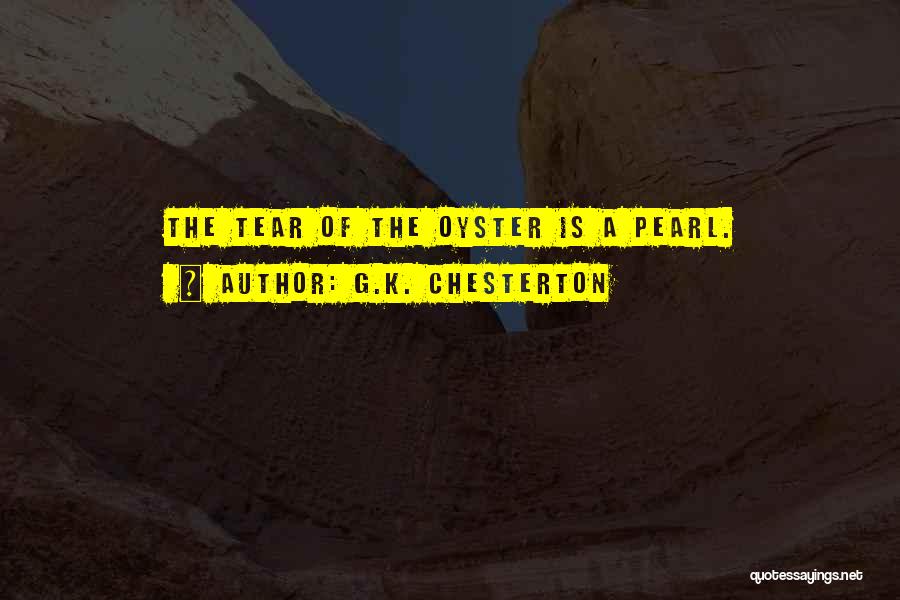 G.K. Chesterton Quotes: The Tear Of The Oyster Is A Pearl.