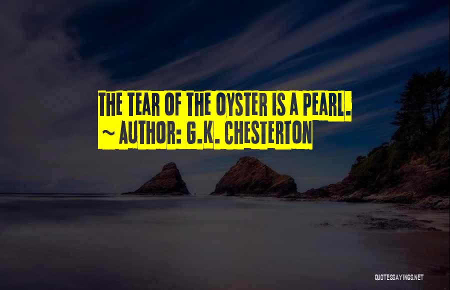 G.K. Chesterton Quotes: The Tear Of The Oyster Is A Pearl.