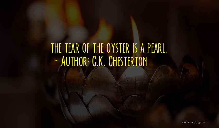 G.K. Chesterton Quotes: The Tear Of The Oyster Is A Pearl.