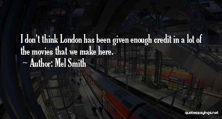 Mel Smith Quotes: I Don't Think London Has Been Given Enough Credit In A Lot Of The Movies That We Make Here.