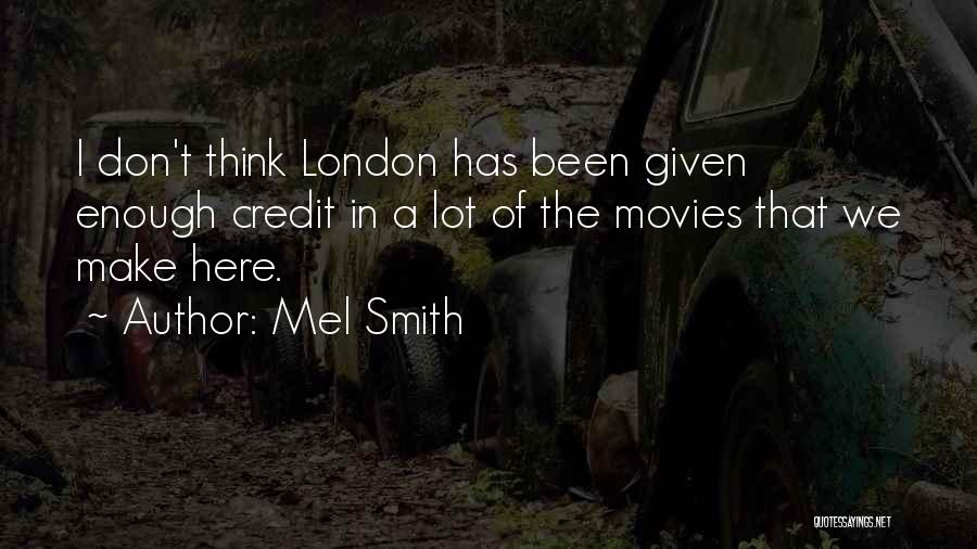 Mel Smith Quotes: I Don't Think London Has Been Given Enough Credit In A Lot Of The Movies That We Make Here.