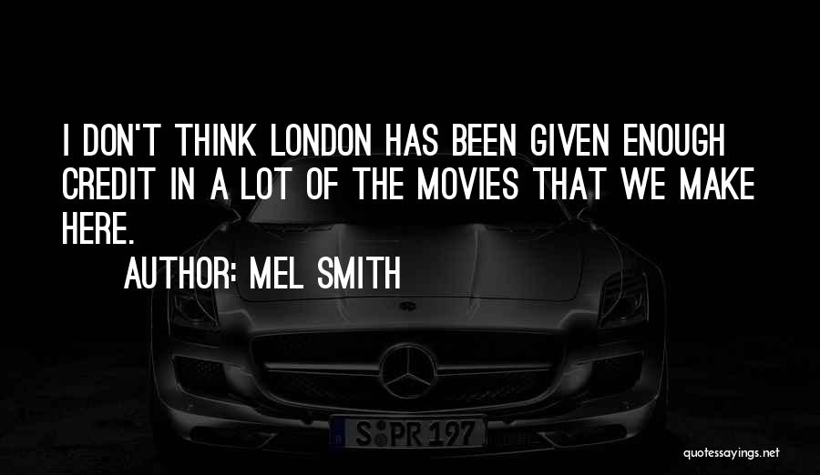 Mel Smith Quotes: I Don't Think London Has Been Given Enough Credit In A Lot Of The Movies That We Make Here.