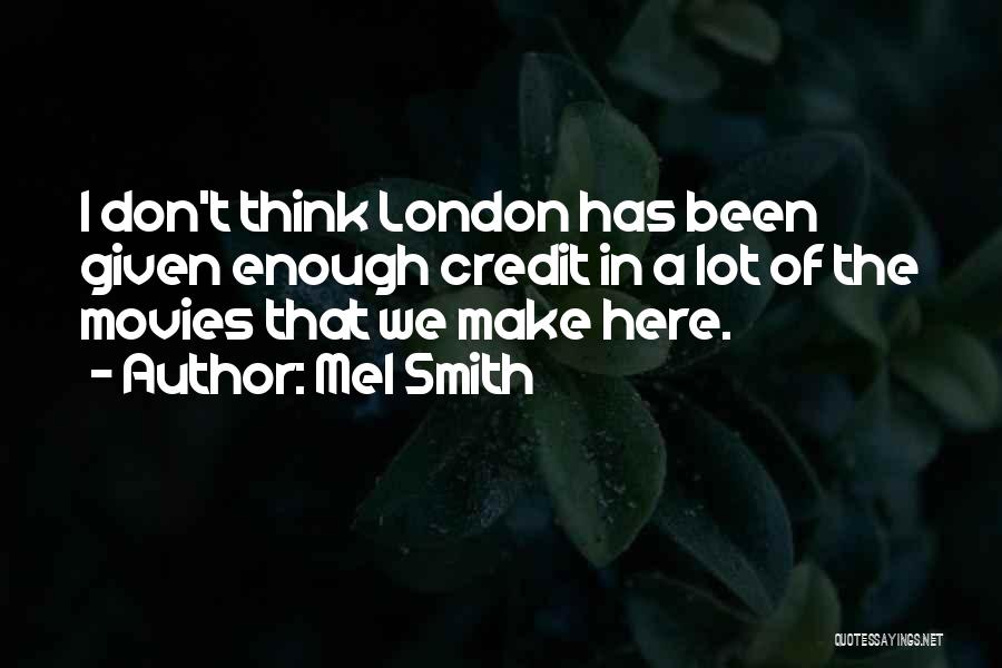 Mel Smith Quotes: I Don't Think London Has Been Given Enough Credit In A Lot Of The Movies That We Make Here.